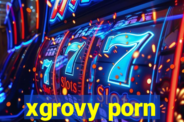 xgrovy porn